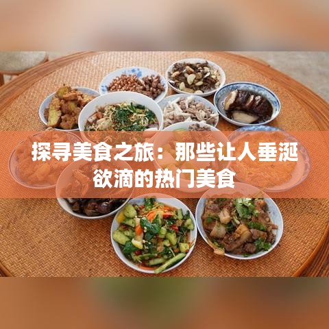 探寻美食之旅：那些让人垂涎欲滴的热门美食