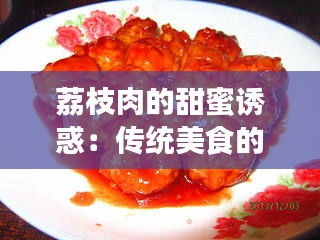 荔枝肉的甜蜜诱惑：传统美食的现代演绎