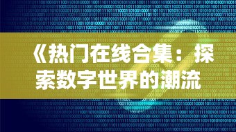 《热门在线合集：探索数字世界的潮流盛宴》