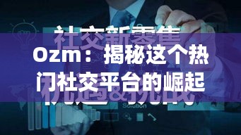 Ozm：揭秘这个热门社交平台的崛起与影响