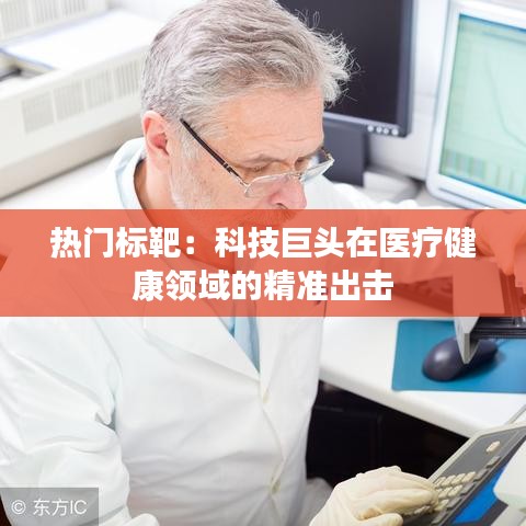 热门标靶：科技巨头在医疗健康领域的精准出击