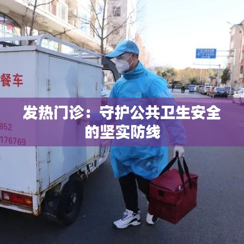 发热门诊：守护公共卫生安全的坚实防线