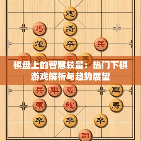 棋盘上的智慧较量：热门下棋游戏解析与趋势展望