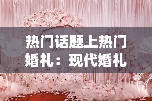 热门话题上热门婚礼：现代婚礼的潮流与趋势