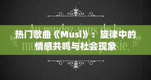 热门歌曲《Musi》：旋律中的情感共鸣与社会现象