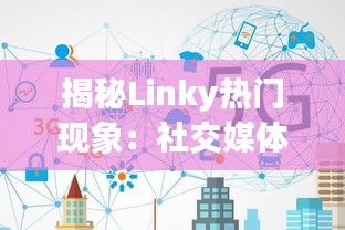 揭秘Linky热门现象：社交媒体的新宠儿如何改变我们的互动方式