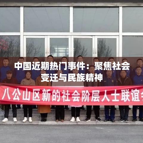 中国近期热门事件：聚焦社会变迁与民族精神