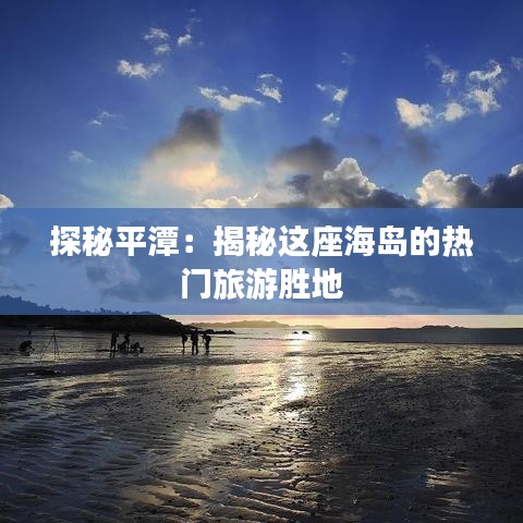 探秘平潭：揭秘这座海岛的热门旅游胜地