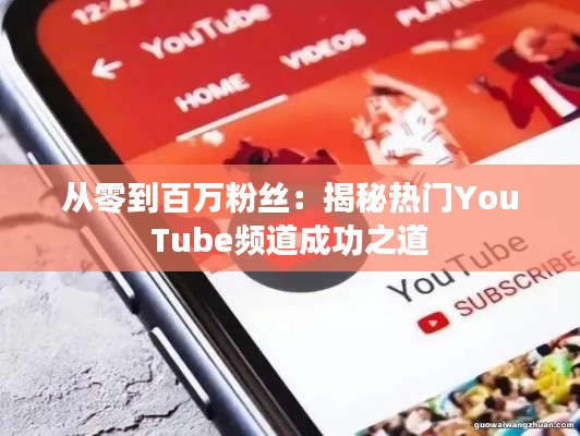 从零到百万粉丝：揭秘热门YouTube频道成功之道