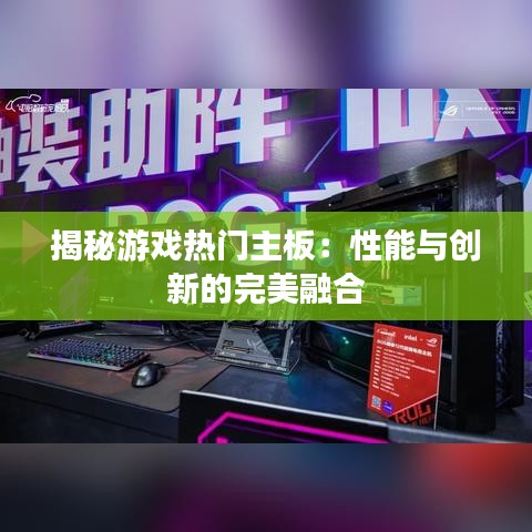 揭秘游戏热门主板：性能与创新的完美融合