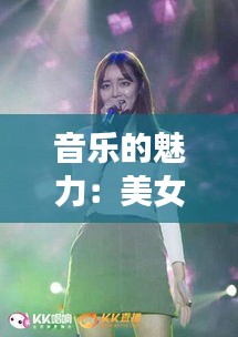 音乐的魅力：美女与热门歌曲的完美邂逅