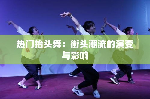 热门抬头舞：街头潮流的演变与影响