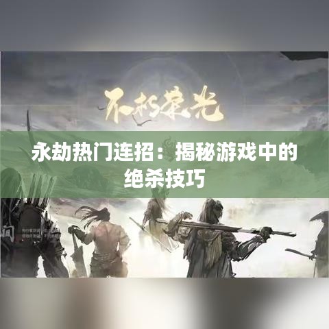 永劫热门连招：揭秘游戏中的绝杀技巧