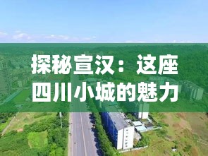 探秘宣汉：这座四川小城的魅力与活力