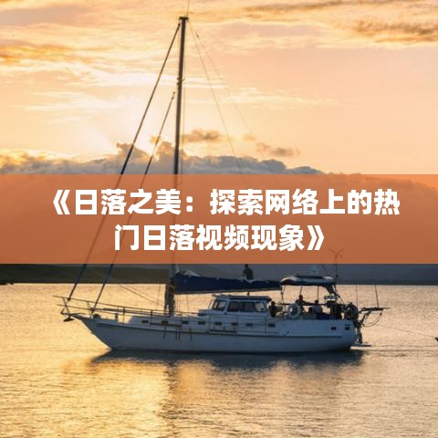 《日落之美：探索网络上的热门日落视频现象》