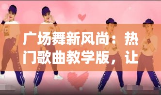 广场舞新风尚：热门歌曲教学版，让舞蹈与音乐完美融合