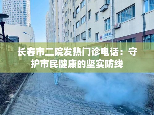 长春市二院发热门诊电话：守护市民健康的坚实防线