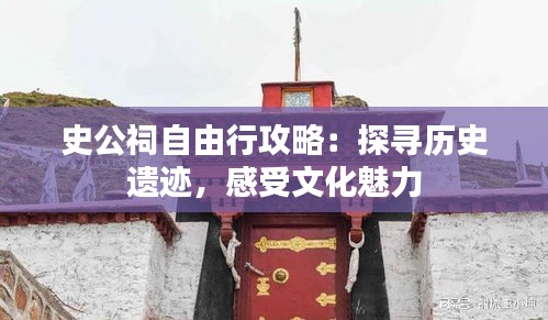 史公祠自由行攻略：探寻历史遗迹，感受文化魅力