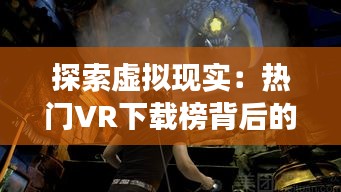 探索虚拟现实：热门VR下载榜背后的故事