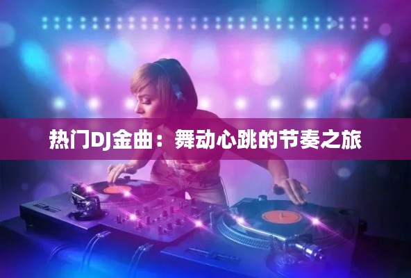 热门DJ金曲：舞动心跳的节奏之旅