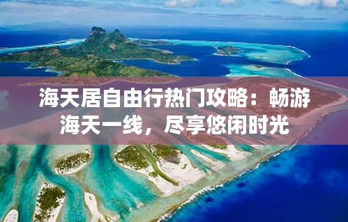 海天居自由行热门攻略：畅游海天一线，尽享悠闲时光