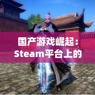 国产游戏崛起：Steam平台上的热门国产游戏盘点