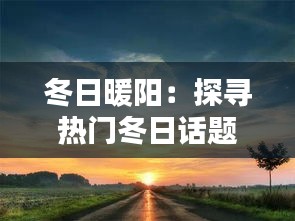 冬日暖阳：探寻热门冬日话题背后的生活智慧