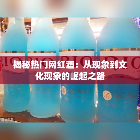 揭秘热门网红酒：从现象到文化现象的崛起之路