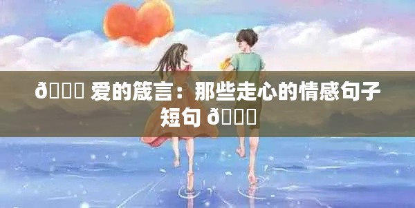 💖 爱的箴言：那些走心的情感句子短句 💖