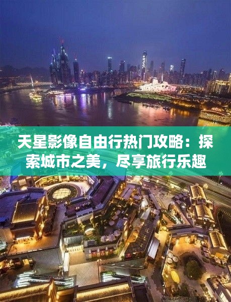 天星影像自由行热门攻略：探索城市之美，尽享旅行乐趣