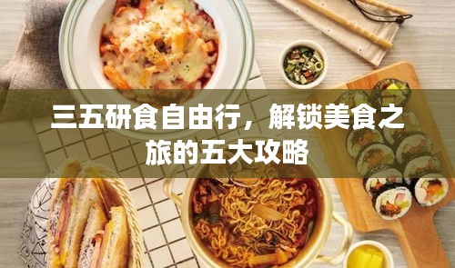 三五研食自由行，解锁美食之旅的五大攻略