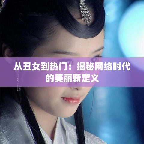 从丑女到热门：揭秘网络时代的美丽新定义