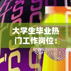 大学生毕业热门工作岗位：未来就业趋势解析