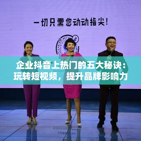 企业抖音上热门的五大秘诀：玩转短视频，提升品牌影响力