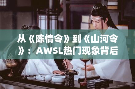 从《陈情令》到《山河令》：AWSL热门现象背后的文化解读