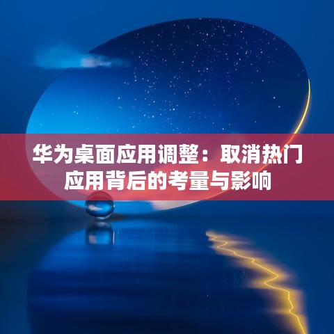 华为桌面应用调整：取消热门应用背后的考量与影响