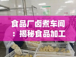 食品厂卤煮车间：揭秘食品加工中的“热”门岗位