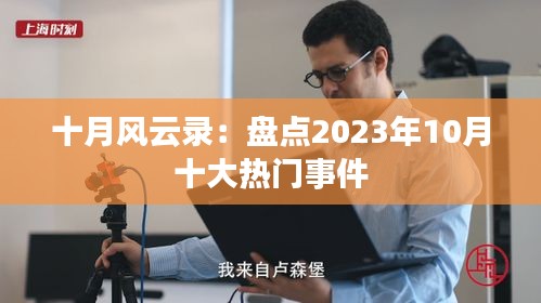 十月风云录：盘点2023年10月十大热门事件