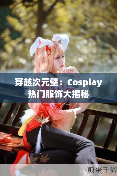 穿越次元壁：Cosplay热门服饰大揭秘