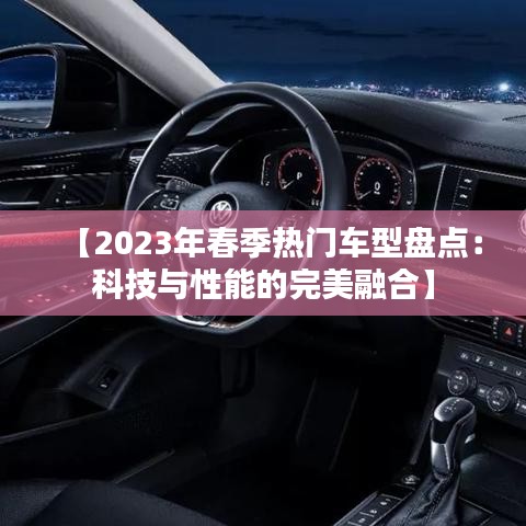 【2023年春季热门车型盘点：科技与性能的完美融合】