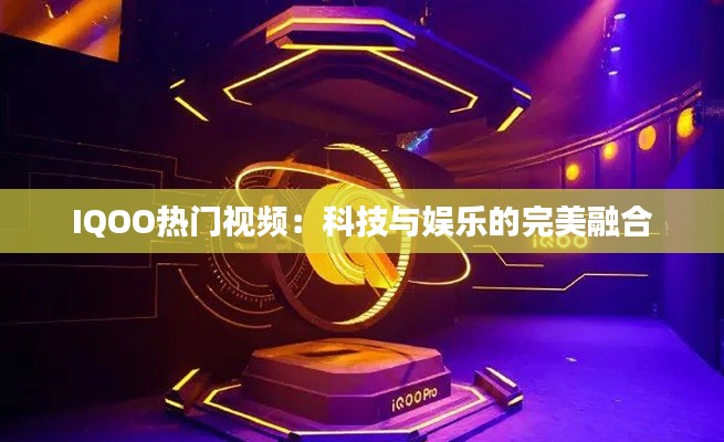 IQOO热门视频：科技与娱乐的完美融合