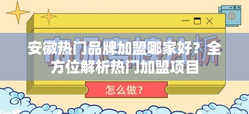 安徽热门品牌加盟哪家好？全方位解析热门加盟项目