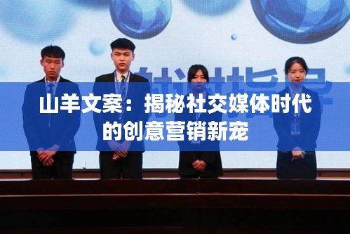 山羊文案：揭秘社交媒体时代的创意营销新宠