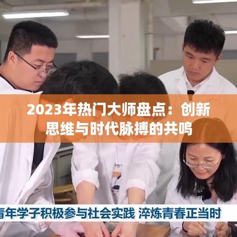 2023年热门大师盘点：创新思维与时代脉搏的共鸣