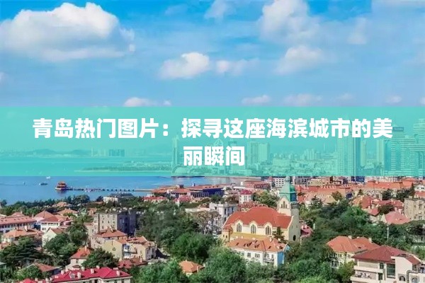 青岛热门图片：探寻这座海滨城市的美丽瞬间