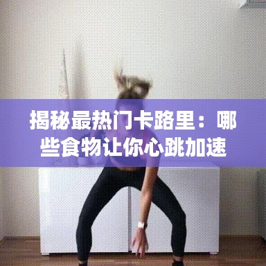 揭秘最热门卡路里：哪些食物让你心跳加速？