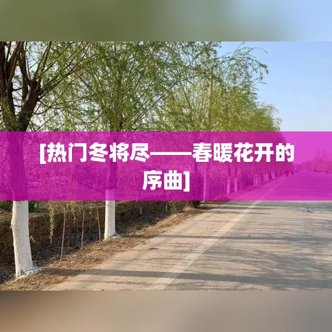 [热门冬将尽——春暖花开的序曲]