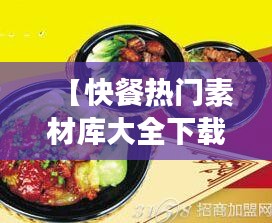 【快餐热门素材库大全下载】一站式获取，打造你的美食灵感天地