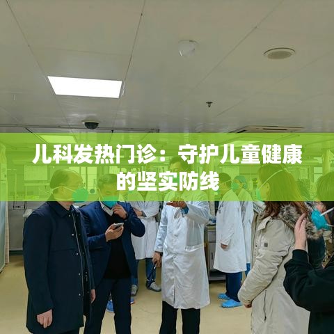 儿科发热门诊：守护儿童健康的坚实防线