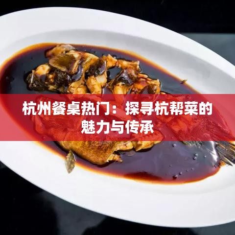 杭州餐桌热门：探寻杭帮菜的魅力与传承